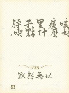 脖子里痰咳不出,吃点什么好