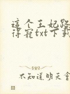 这个王妃路子野得宠txt下载