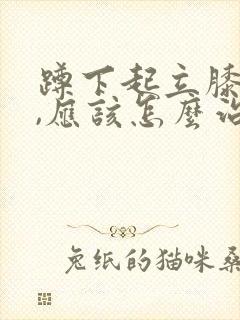 蹲下起立膝盖疼,应该怎么治疗