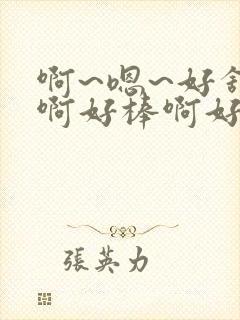 啊~嗯~好舒服啊好棒啊好爽啊用力啊