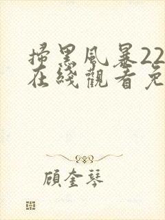 扫黑风暴22集在线观看免费完整版