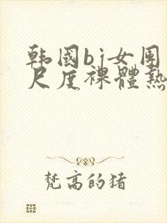 韩国bj女团大尺度裸体热舞