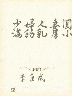 少妇人妻圆润饱满的乳房小说