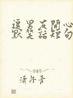 逗男友开心的幽默笑话短句