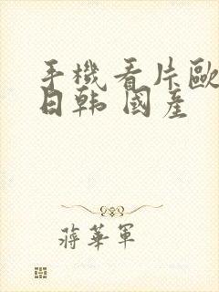 手机看片欧美 日韩 国产