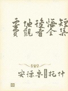 要他后悔短剧免费观看全集