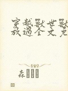 穿越兽世兽夫求放过全文免费