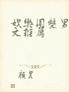 娱乐圈双男主甜文推荐