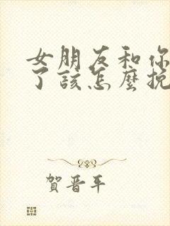 女朋友和你分手了该怎么挽回