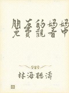 朋友的妈妈在线免费观看中文字幕