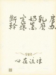 断完奶乳房松弛干瘪怎么办