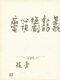 痴心绝对是什么电视剧的歌封面