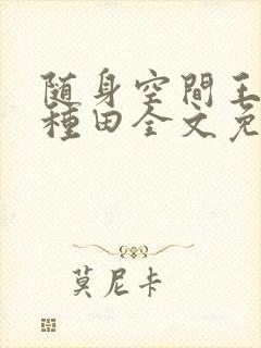 随身空间王妃爱种田全文免费阅读