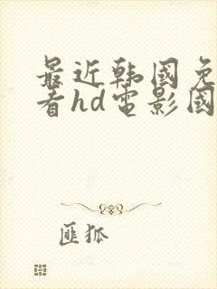 最近韩国免费观看hd电影国语