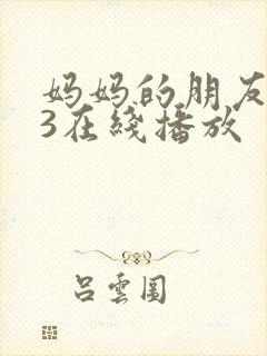 妈妈的朋友. 3在线播放