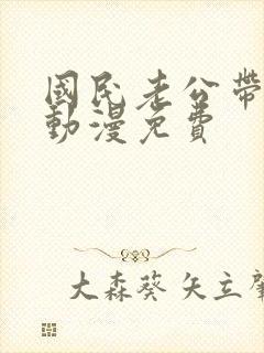 国民老公带回家动漫免费