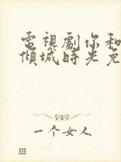 电视剧你和我的倾城时光免费观看全集