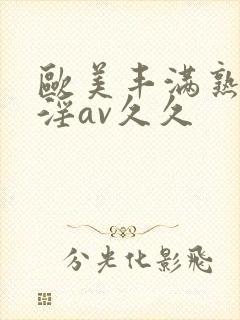 欧美丰满熟妇乱淫av久久