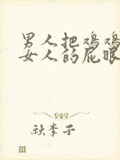 男人把鸡鸡插进女人的屁眼里