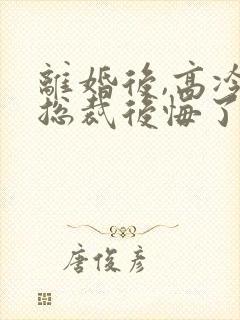 离婚后,高冷女总裁后悔了最新章节