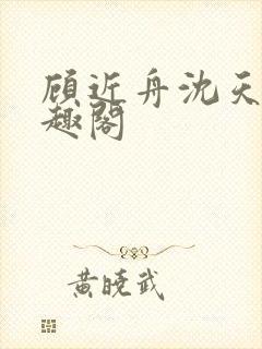 顾近舟沈天予笔趣阁