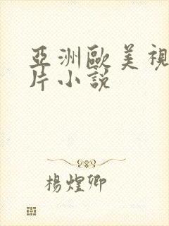 亚洲欧美视频图片小说