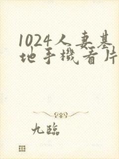 1024人妻基地手机看片