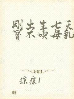 刚出生七天的宝宝不吃母乳怎么办