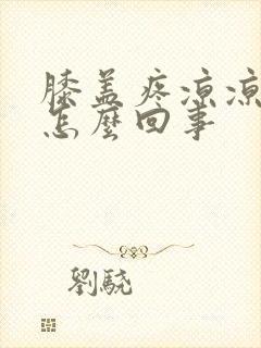 膝盖疼凉凉的是怎么回事