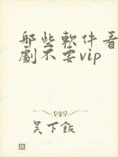 哪些软件看电视剧不要vip