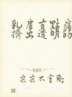 乳房有点痛还能挤出透明的水封面