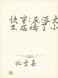 快穿:反派大佬又病娇了小说
