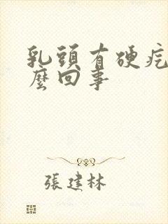 乳头有硬疙瘩怎么回事