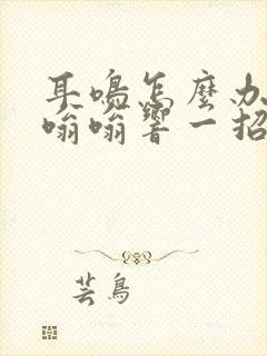 耳鸣怎么办耳朵嗡嗡响一招解除