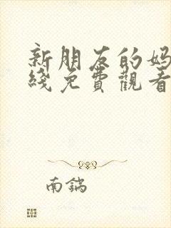 新朋友的妈妈在线免费观看