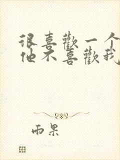 很喜欢一个人但他不喜欢我怎么办