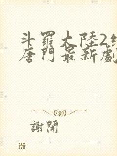 斗罗大陆2绝世唐门最新剧情