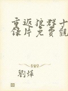 重返狼群十年纪录片免费观看