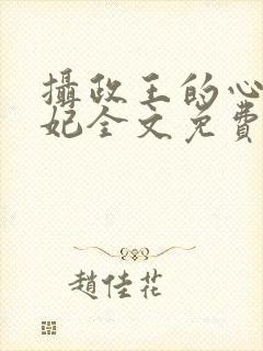 摄政王的心尖宠妃全文免费