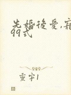 先婚后爱,宠妻99式