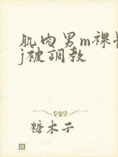 肌肉男m裸体露j被调教