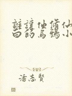 谁让他修仙的最白的乌鸦小说免费版