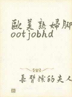 欧美熟妇脚交footjobhd