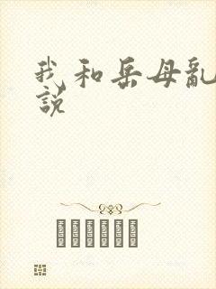 我和岳母乱欲小说