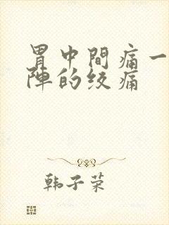 胃中间痛一阵一阵的绞痛