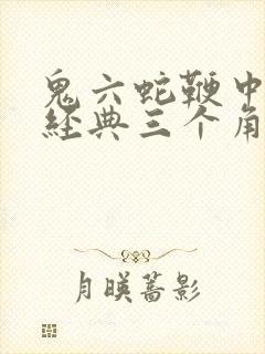 鬼六蛇鞭中字最经典三个角色