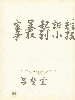 家暴起诉离婚能争取到小孩抚养权么