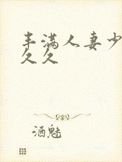 丰满人妻少妇久久久