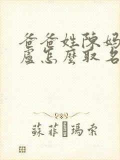 爸爸姓陈妈妈姓卢怎么取名