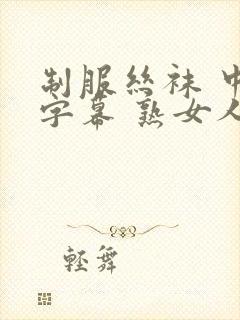 制服丝袜 中文字幕 熟女人妻 变态另类